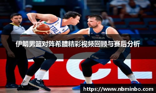 伊朗男篮对阵希腊精彩视频回顾与赛后分析