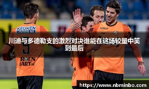 川迪与多德勒支的激烈对决谁能在这场较量中笑到最后